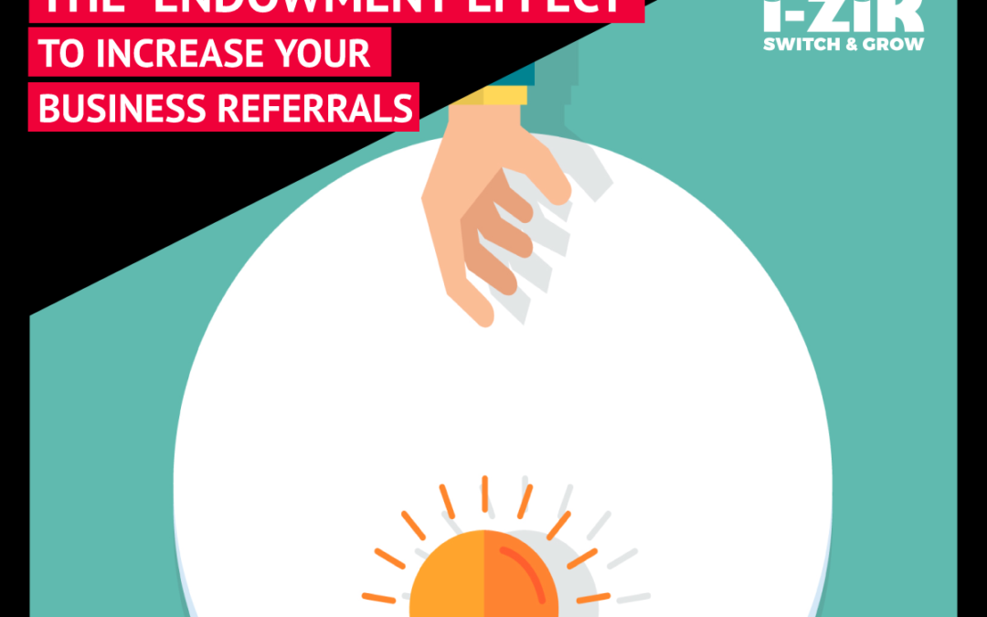 The “Endowment Effect” to increase your Business Referrals